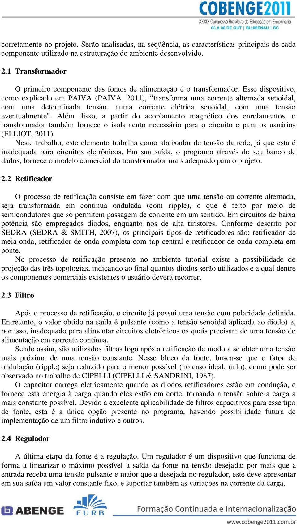 Esse dispositivo, como explicado em PAIVA (PAIVA, 2011), transforma uma corrente alternada senoidal, com uma determinada tensão, numa corrente elétrica senoidal, com uma tensão eventualmente.