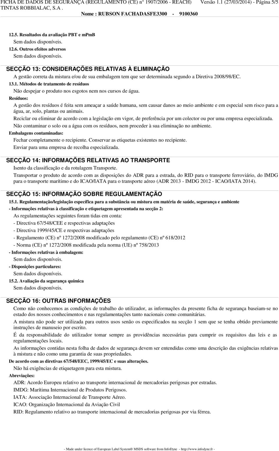 Outros efeitos adversos SECÇÃO 13: CONSIDERAÇÕES RELATIVAS À ELIMINAÇÃO A gestão correta da mistura e/ou de sua embalagem tem que ser determinada segundo a Diretiva 2008/98/EC. 13.1. Métodos de tratamento de resíduos Não despejar o produto nos esgotos nem nos cursos de água.