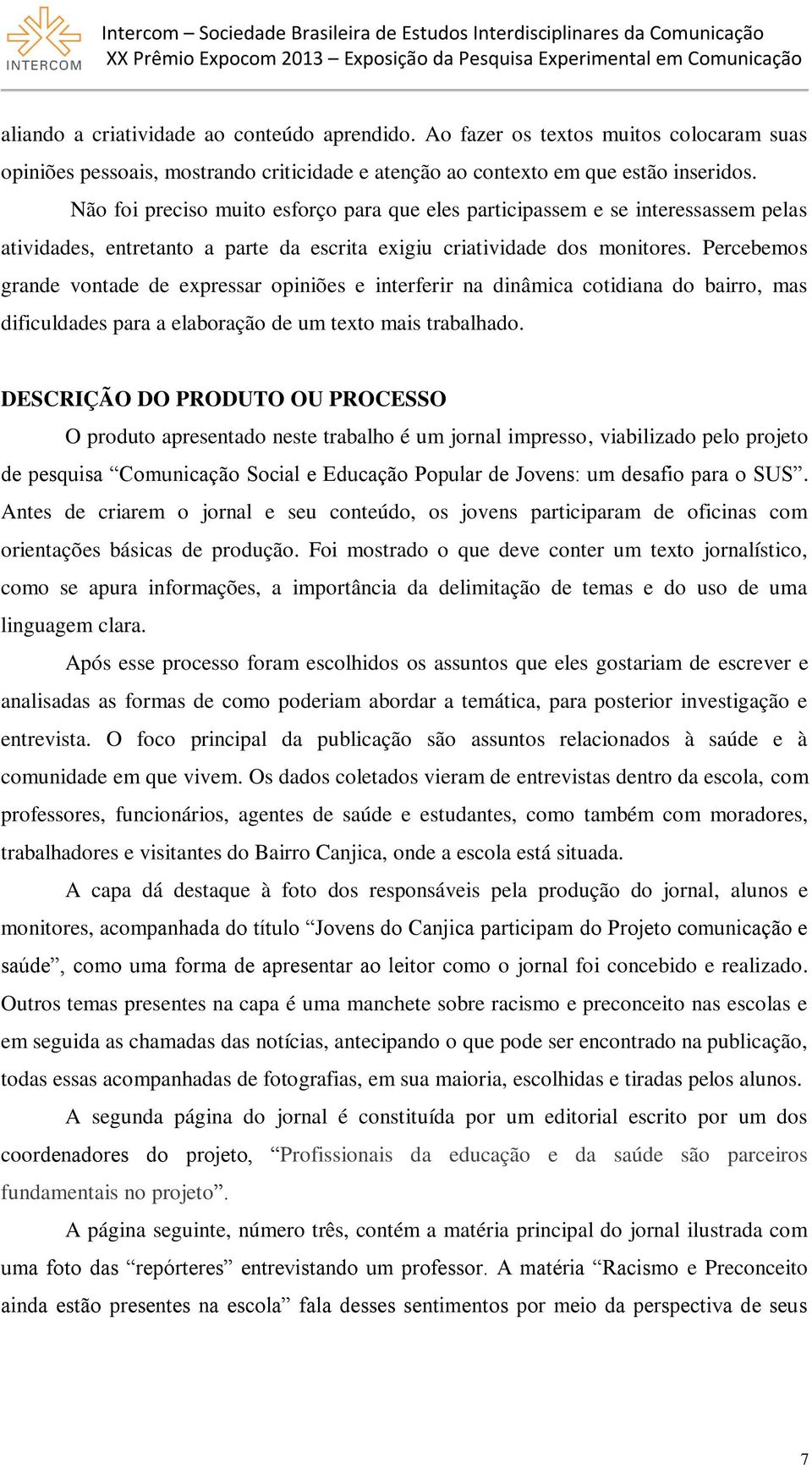 Percebemos grande vontade de expressar opiniões e interferir na dinâmica cotidiana do bairro, mas dificuldades para a elaboração de um texto mais trabalhado.