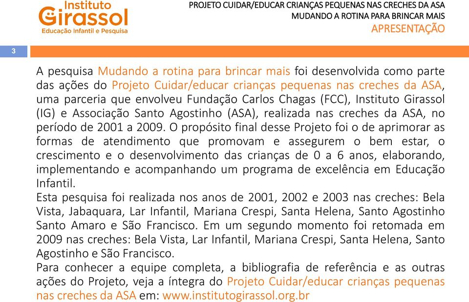 O propósito final desse Projeto foi o de aprimorar as formas de atendimento que promovam e assegurem o bem estar, o crescimento e o desenvolvimento das crianças de 0 a 6 anos, elaborando,