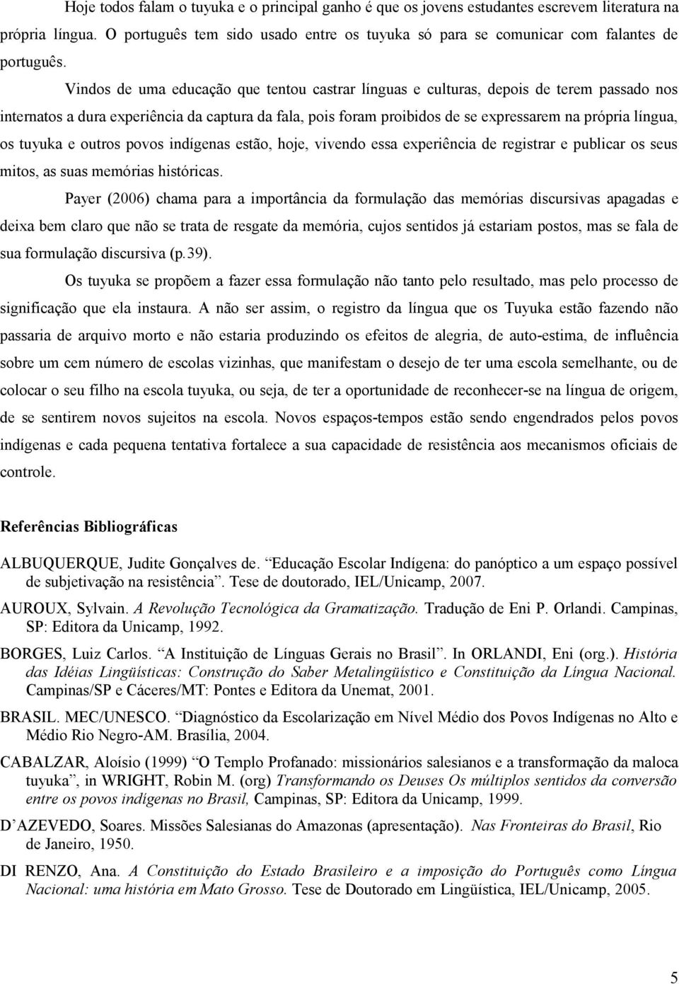 Vindos de uma educação que tentou castrar línguas e culturas, depois de terem passado nos internatos a dura experiência da captura da fala, pois foram proibidos de se expressarem na própria língua,