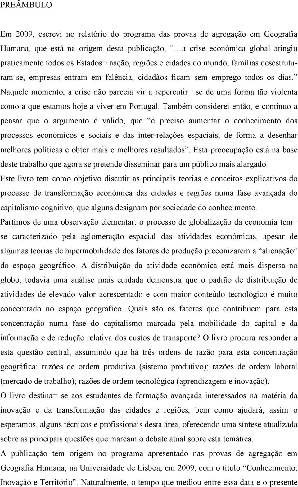 Naquele momento, a crise não parecia vir a repercutir se de uma forma tão violenta como a que estamos hoje a viver em Portugal.