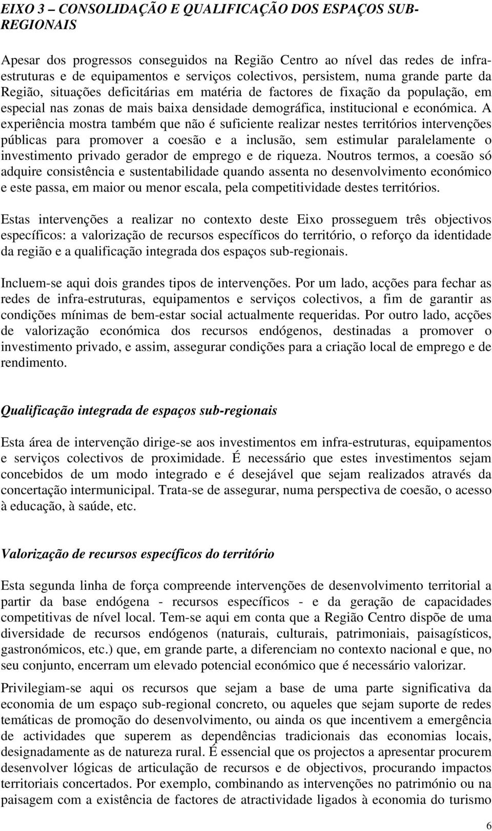 A experiência mostra também que não é suficiente realizar nestes territórios intervenções públicas para promover a coesão e a inclusão, sem estimular paralelamente o investimento privado gerador de