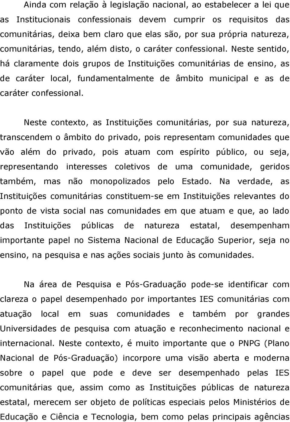 Neste sentido, há claramente dois grupos de Instituições comunitárias de ensino, as de caráter local, fundamentalmente de âmbito municipal e as de caráter confessional.