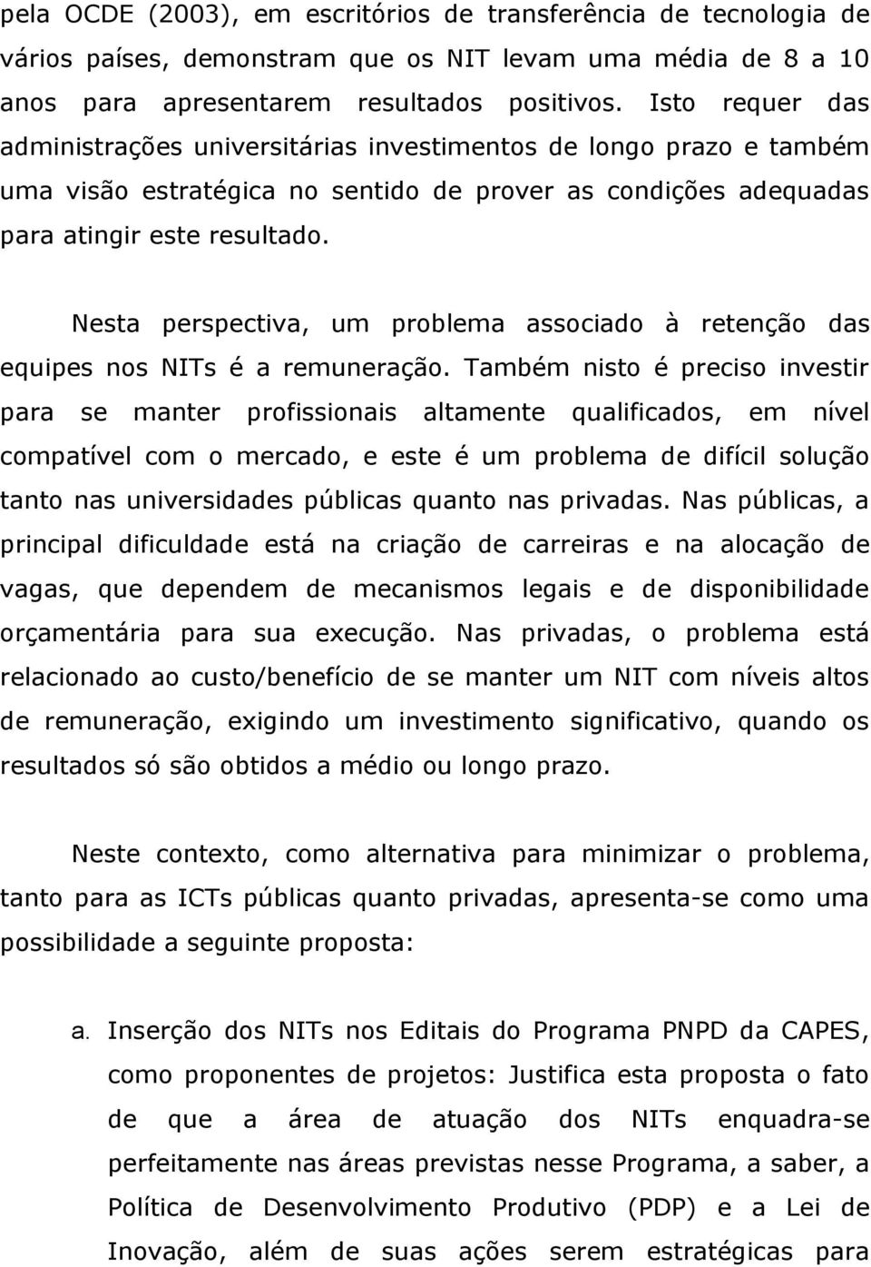 Nesta perspectiva, um problema associado à retenção das equipes nos NITs é a remuneração.