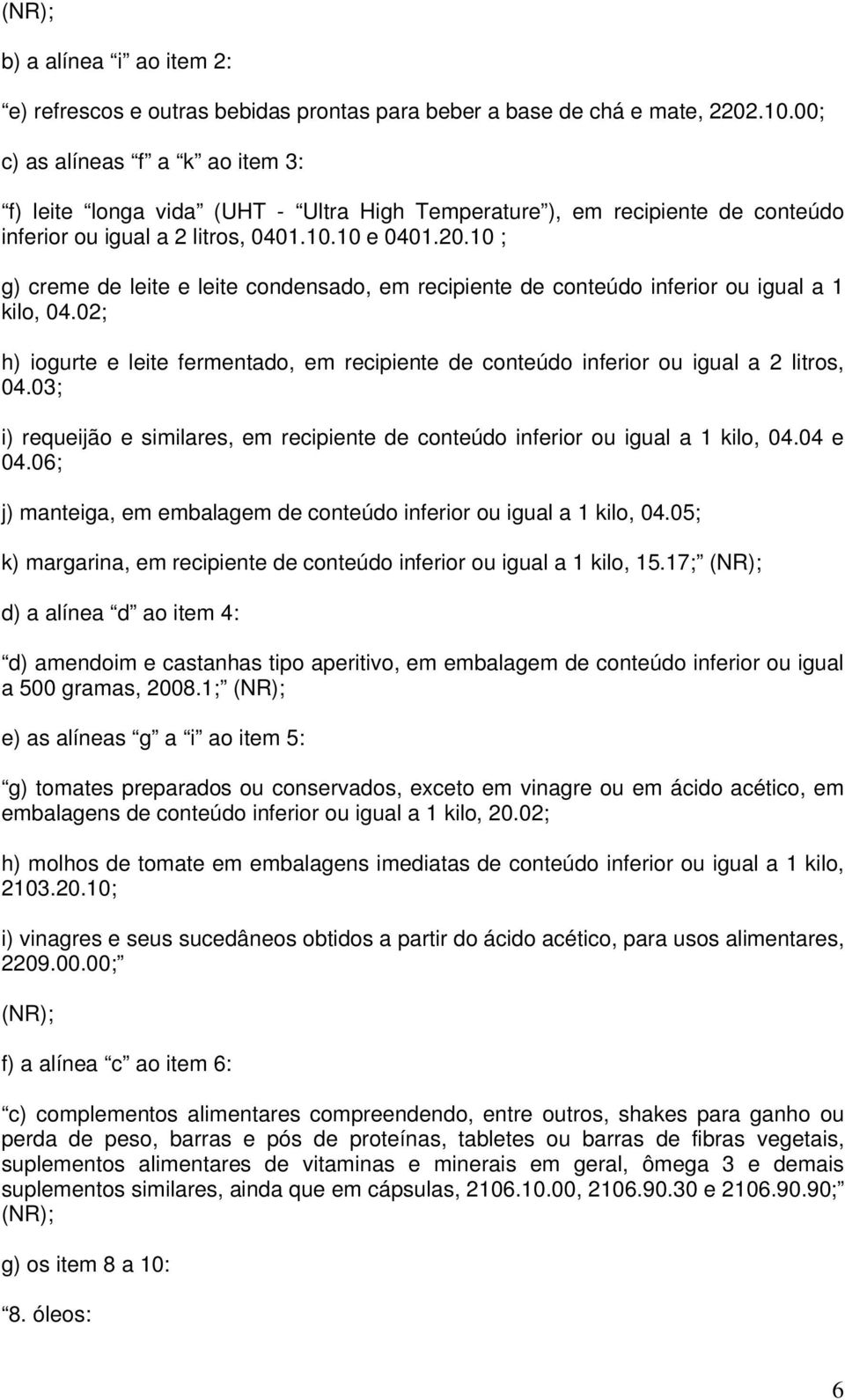 10 ; g) creme de leite e leite condensado, em recipiente de conteúdo inferior ou igual a 1 kilo, 04.02; h) iogurte e leite fermentado, em recipiente de conteúdo inferior ou igual a 2 litros, 04.