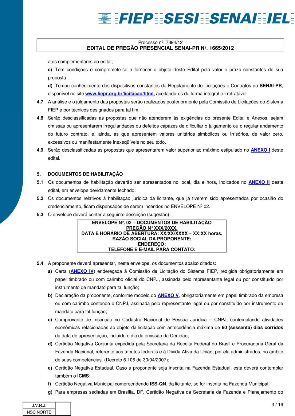 7 A análise e o julgamento das propostas serão realizados posteriormente pela Comissão de Licitações do Sistema FIEP e por técnicos designados para tal fim. 4.