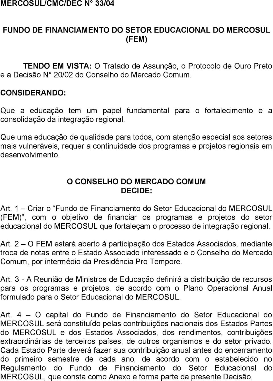 Que uma educação de qualidade para todos, com atenção especial aos setores mais vulneráveis, requer a continuidade dos programas e projetos regionais em desenvolvimento.