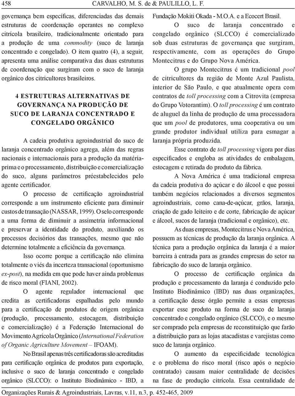 concentrado e congelado). O item quatro (4), a seguir, apresenta uma análise comparativa das duas estruturas de coordenação que surgiram com o suco de laranja orgânico dos citricultores brasileiros.