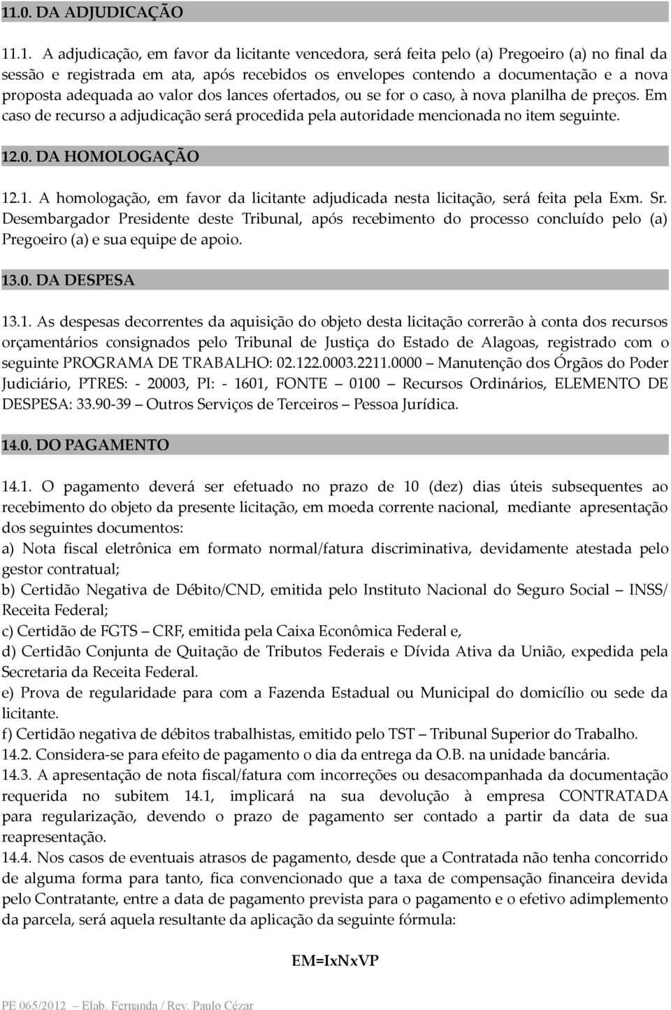 Em caso de recurso a adjudicação será procedida pela autoridade mencionada no item seguinte. 12.0. DA HOMOLOGAÇÃO 12.1. A homologação, em favor da licitante adjudicada nesta licitação, será feita pela Exm.