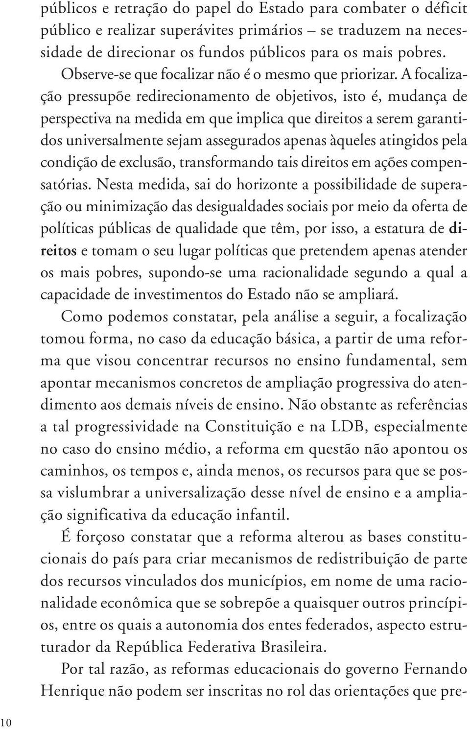 A focalização pressupõe redirecionamento de objetivos, isto é, mudança de perspectiva na medida em que implica que direitos a serem garantidos universalmente sejam assegurados apenas àqueles