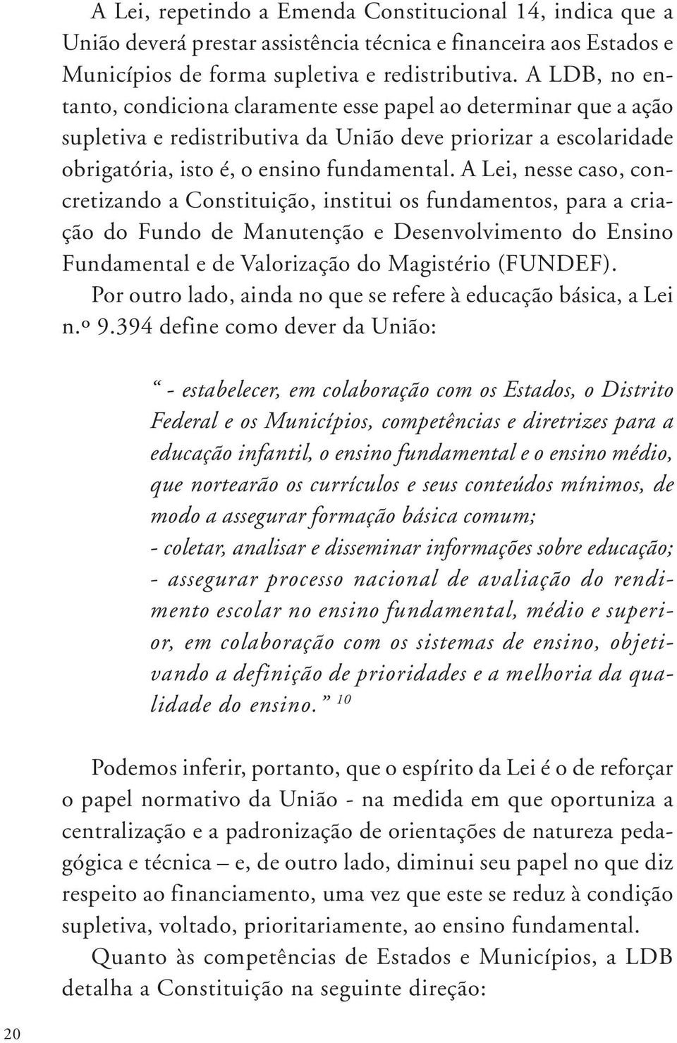 A Lei, nesse caso, concretizando a Constituição, institui os fundamentos, para a criação do Fundo de Manutenção e Desenvolvimento do Ensino Fundamental e de Valorização do Magistério (FUNDEF).