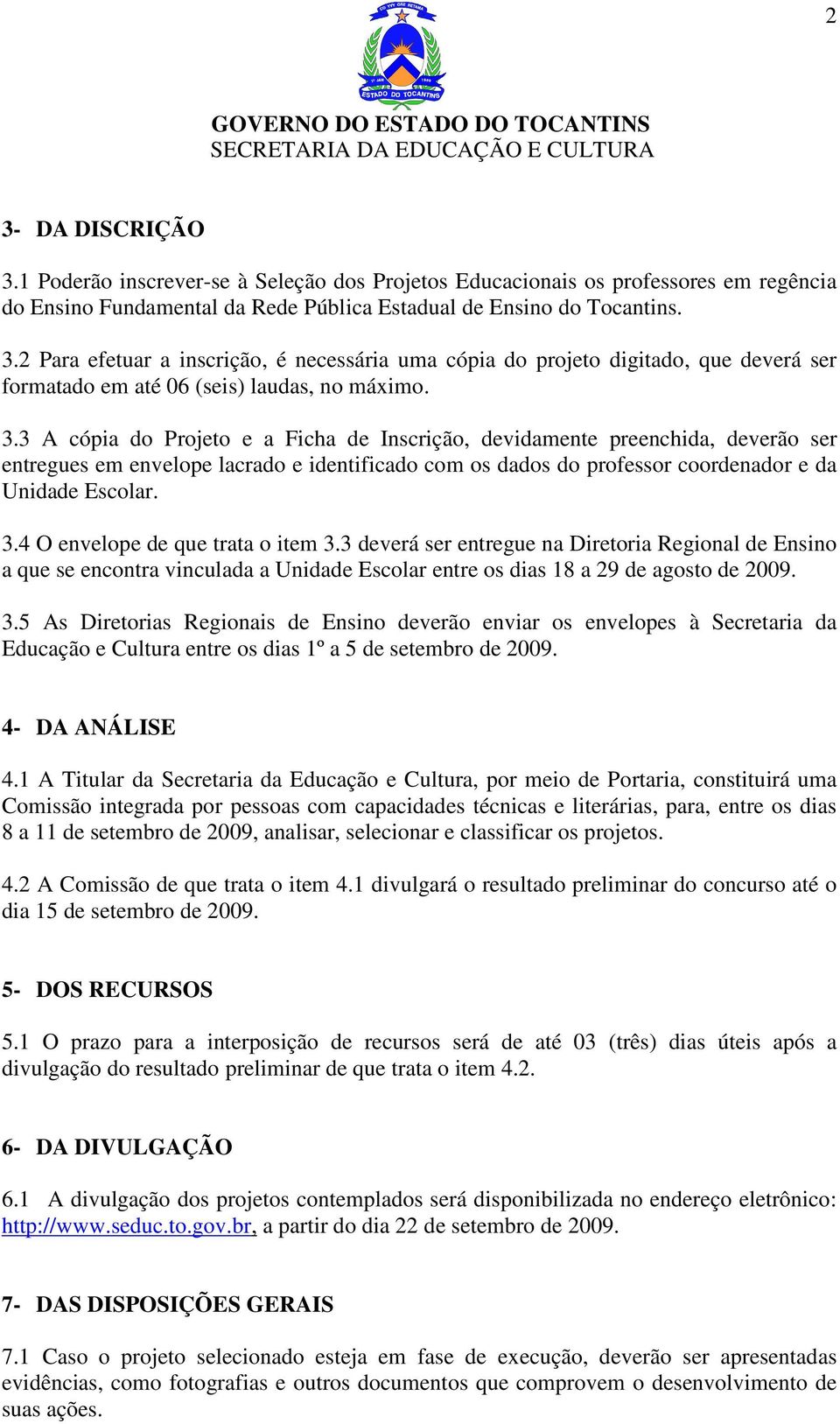 4 O envelope de que trata o item 3.3 deverá ser entregue na Diretoria Regional de Ensino a que se encontra vinculada a Unidade Escolar entre os dias 18 a 29 de agosto de 2009. 3.5 As Diretorias Regionais de Ensino deverão enviar os envelopes à Secretaria da Educação e Cultura entre os dias 1º a 5 de setembro de 2009.