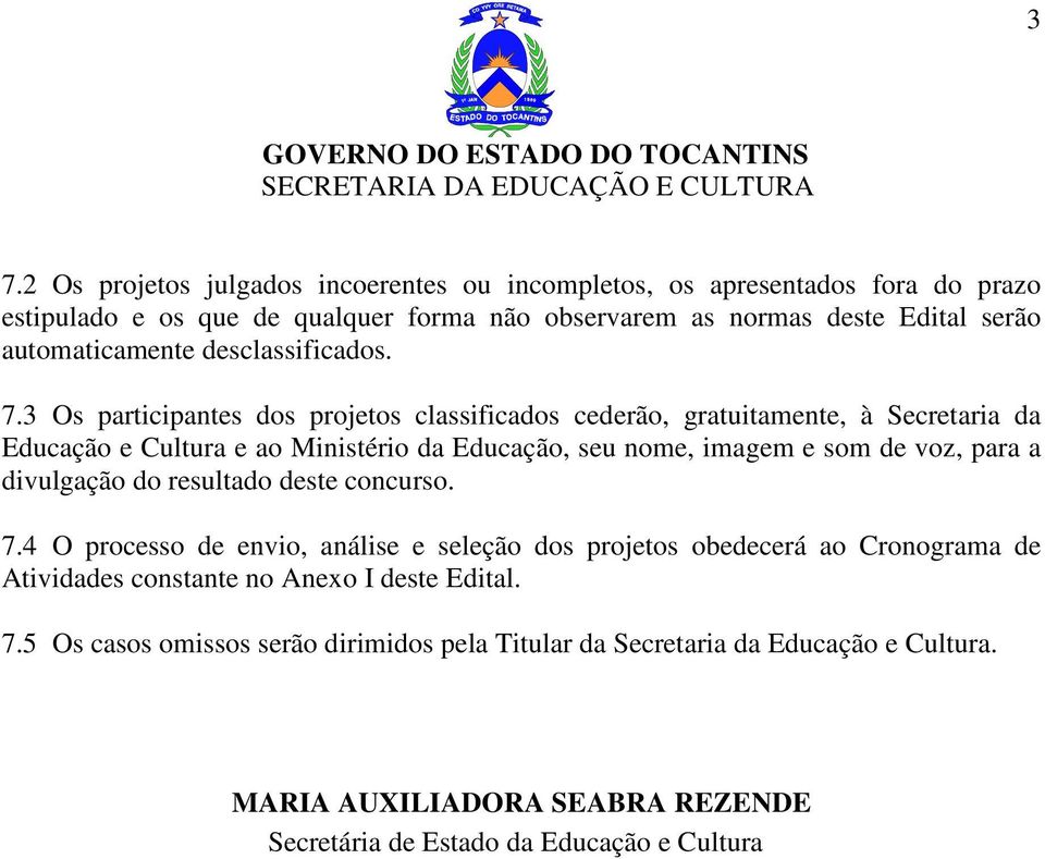 3 Os participantes dos projetos classificados cederão, gratuitamente, à Secretaria da Educação e Cultura e ao Ministério da Educação, seu nome, imagem e som de voz, para a