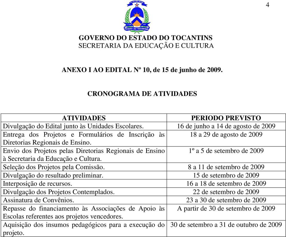 Envio dos Projetos pelas Diretorias Regionais de Ensino 1º a 5 de setembro de 2009 à Secretaria da Educação e Cultura. Seleção dos Projetos pela Comissão.