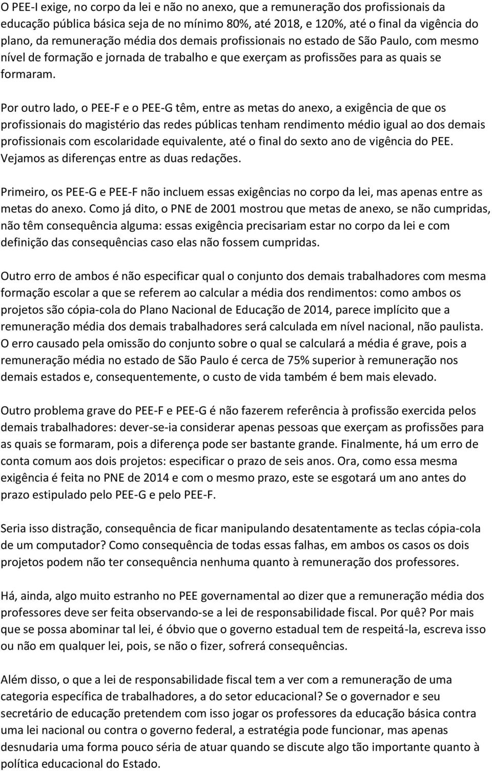 Por outro lado, o PEE-F e o PEE-G têm, entre as metas do anexo, a exigência de que os profissionais do magistério das redes públicas tenham rendimento médio igual ao dos demais profissionais com