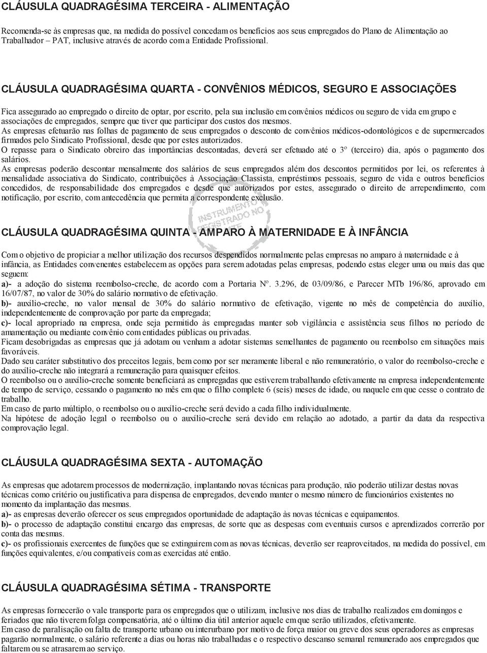 CLÁUSULA QUADRAGÉSIMA QUARTA - CONVÊNIOS MÉDICOS, SEGURO E ASSOCIAÇÕES Fica assegurado ao empregado o direito de optar, por escrito, pela sua inclusão em convênios médicos ou seguro de vida em grupo