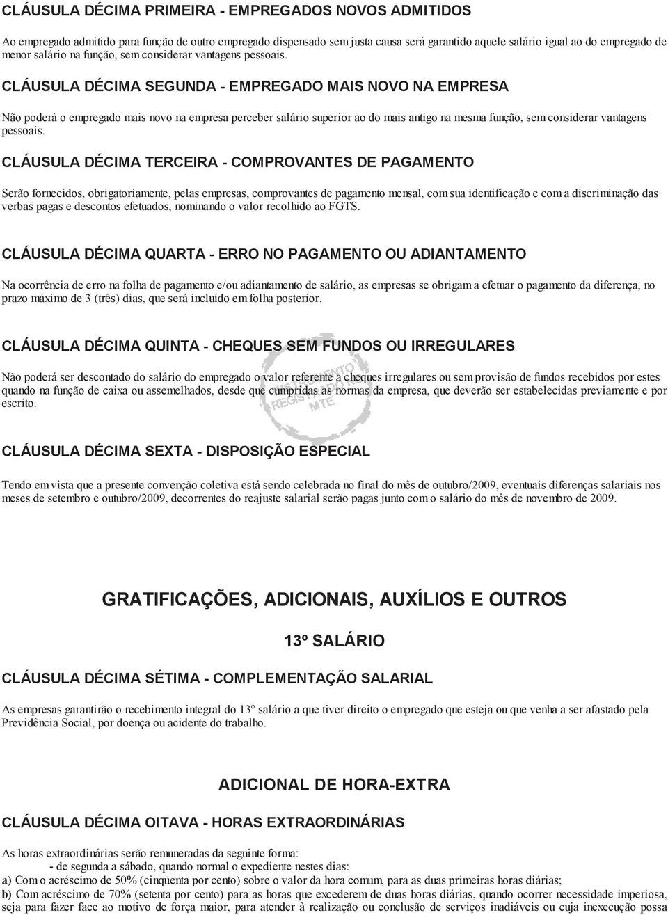 CLÁUSULA DÉCIMA SEGUNDA - EMPREGADO MAIS NOVO NA EMPRESA Não poderá o empregado mais novo na empresa perceber salário superior ao do mais antigo na mesma função, sem considerar vantagens pessoais.