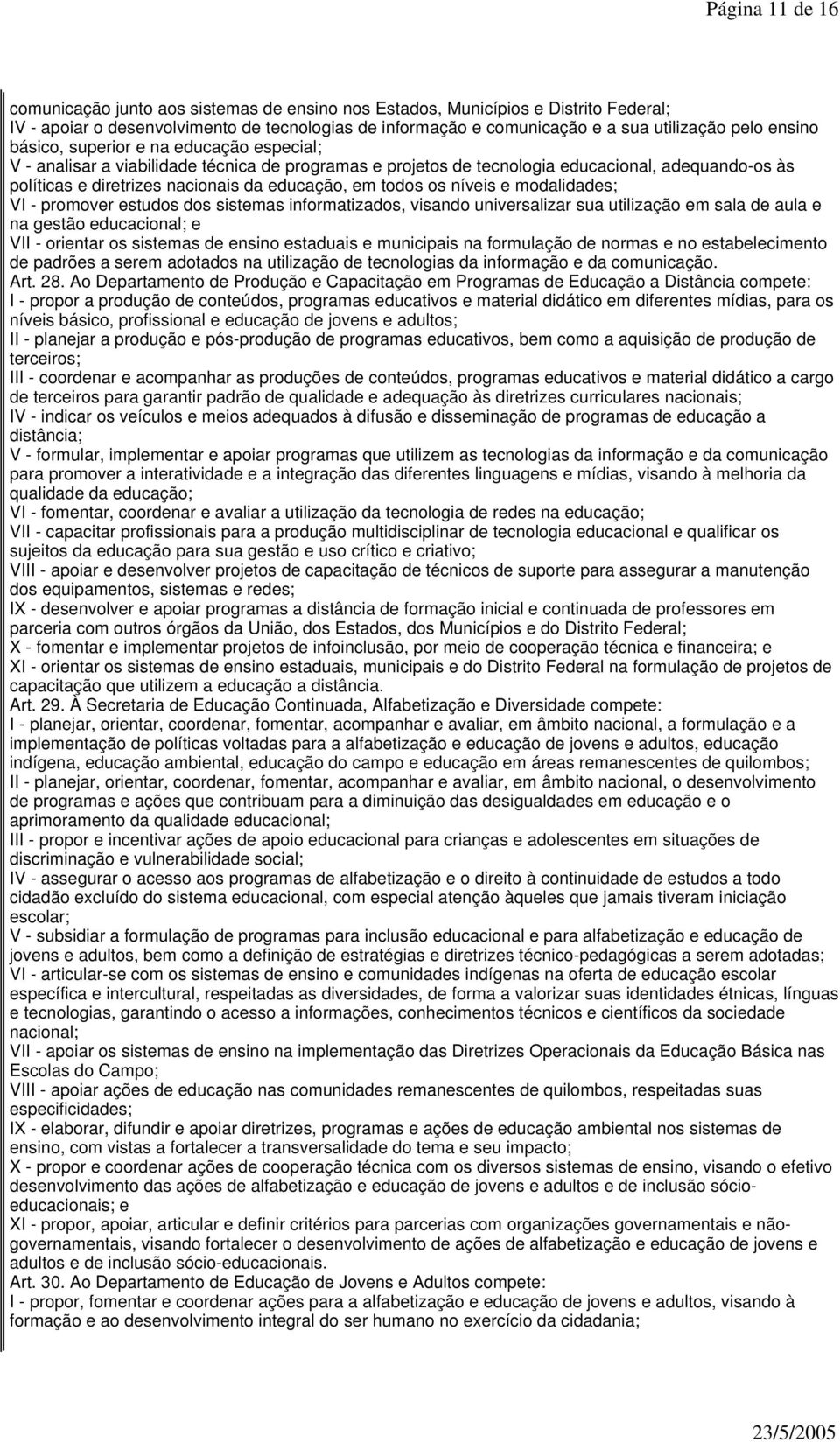 todos os níveis e modalidades; VI - promover estudos dos sistemas informatizados, visando universalizar sua utilização em sala de aula e na gestão educacional; e VII - orientar os sistemas de ensino