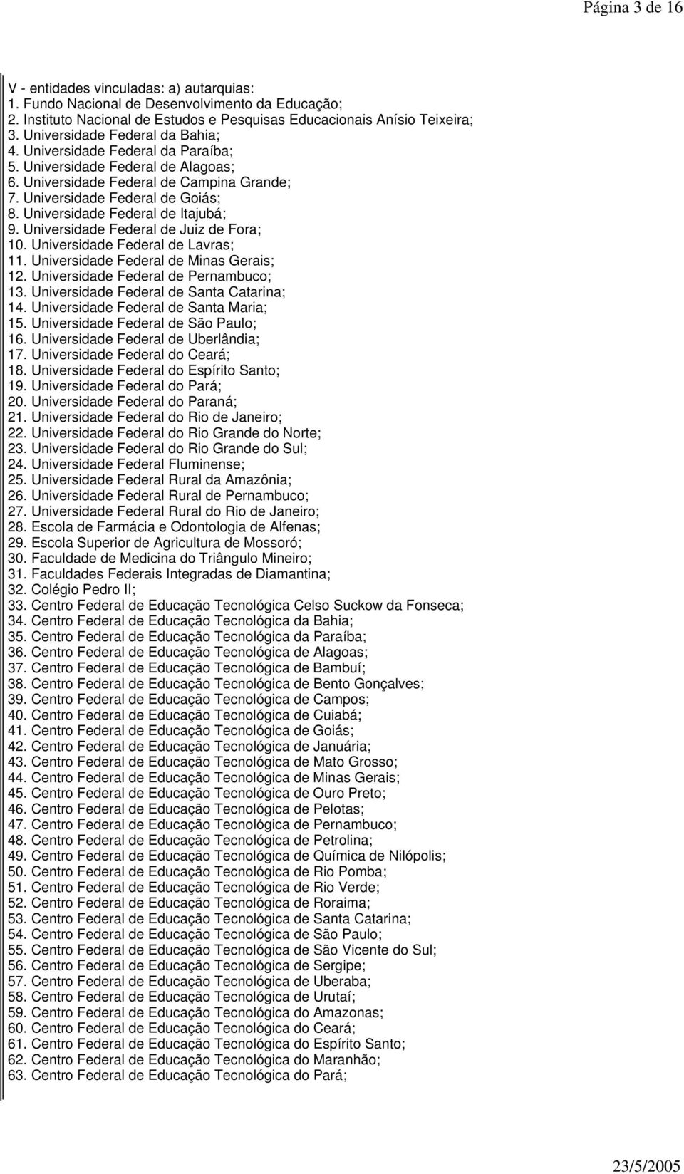 Universidade Federal de Itajubá; 9. Universidade Federal de Juiz de Fora; 10. Universidade Federal de Lavras; 11. Universidade Federal de Minas Gerais; 12. Universidade Federal de Pernambuco; 13.