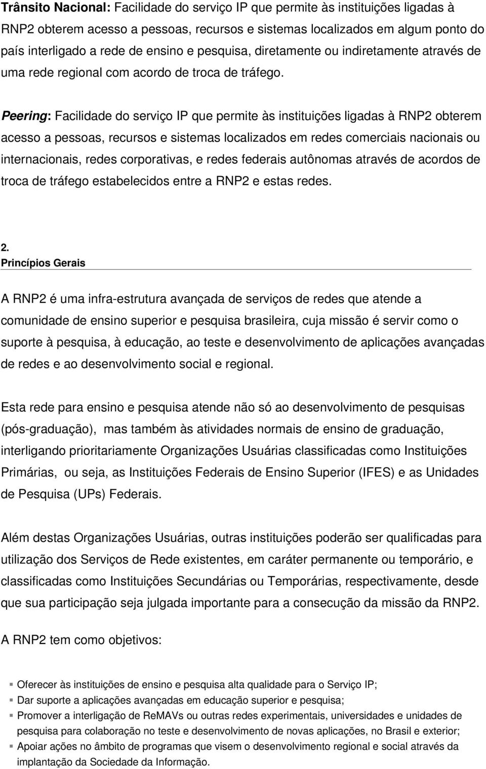 Peering: Facilidade do serviço IP que permite às instituições ligadas à RNP2 obterem acesso a pessoas, recursos e sistemas localizados em redes comerciais nacionais ou internacionais, redes