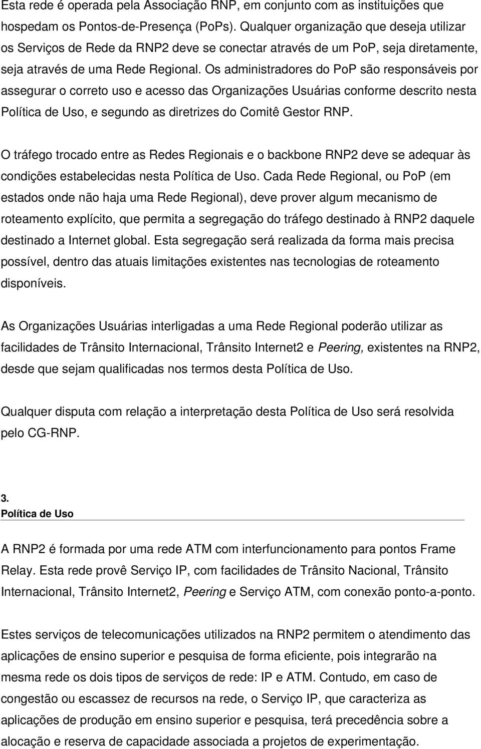 Os administradores do PoP são responsáveis por assegurar o correto uso e acesso das Organizações Usuárias conforme descrito nesta Política de Uso, e segundo as diretrizes do Comitê Gestor RNP.