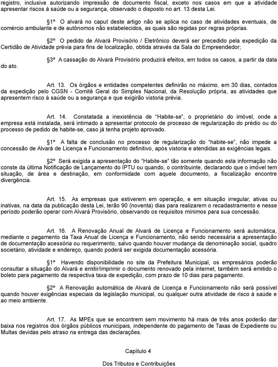 2º O pedido de Alvará Provisório / Eletrônico deverá ser precedido pela expedição da Certidão de Atividade prévia para fins de localização, obtida através da Sala do Empreendedor; do ato.