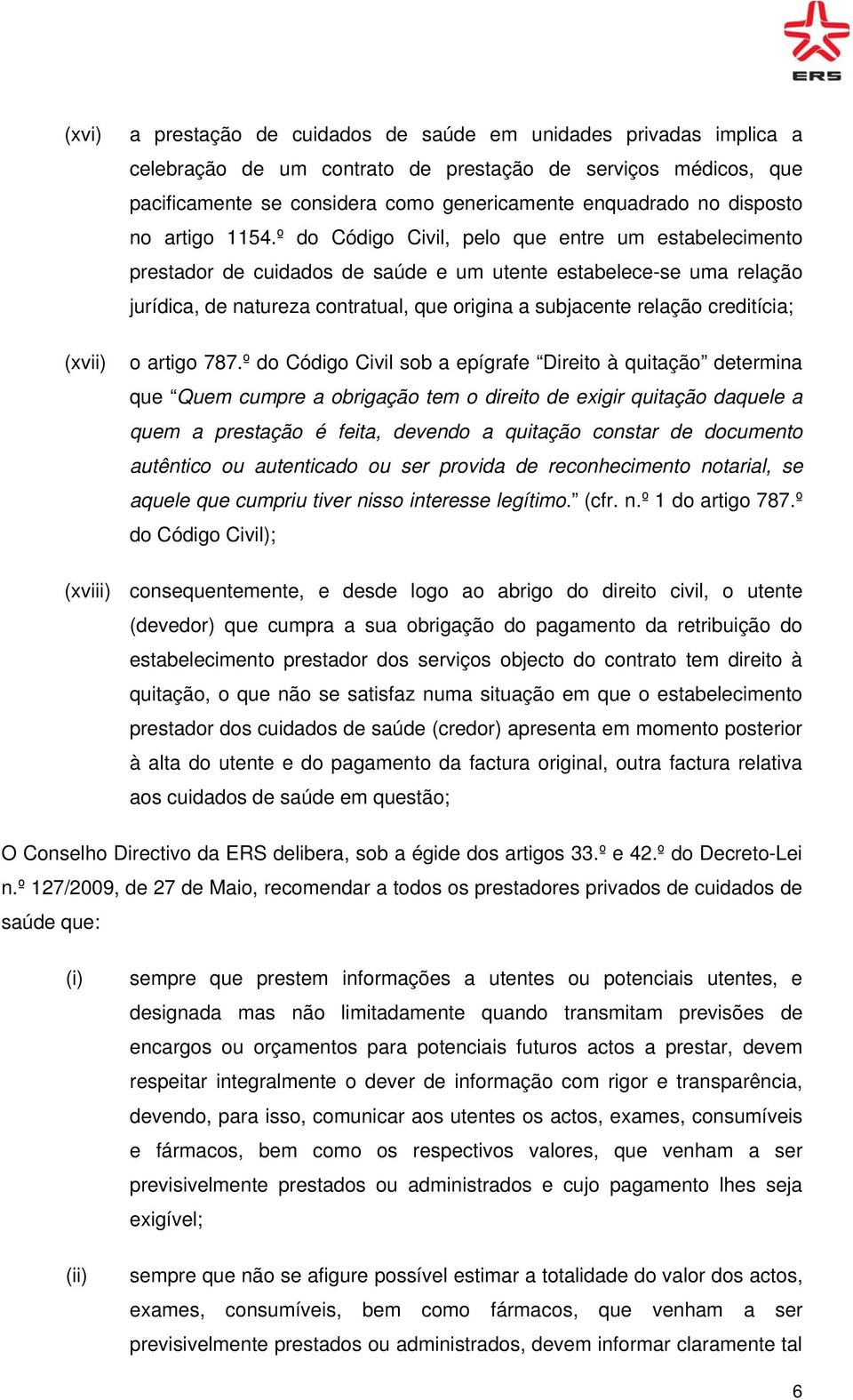 º do Código Civil, pelo que entre um estabelecimento prestador de cuidados de saúde e um utente estabelece-se uma relação jurídica, de natureza contratual, que origina a subjacente relação