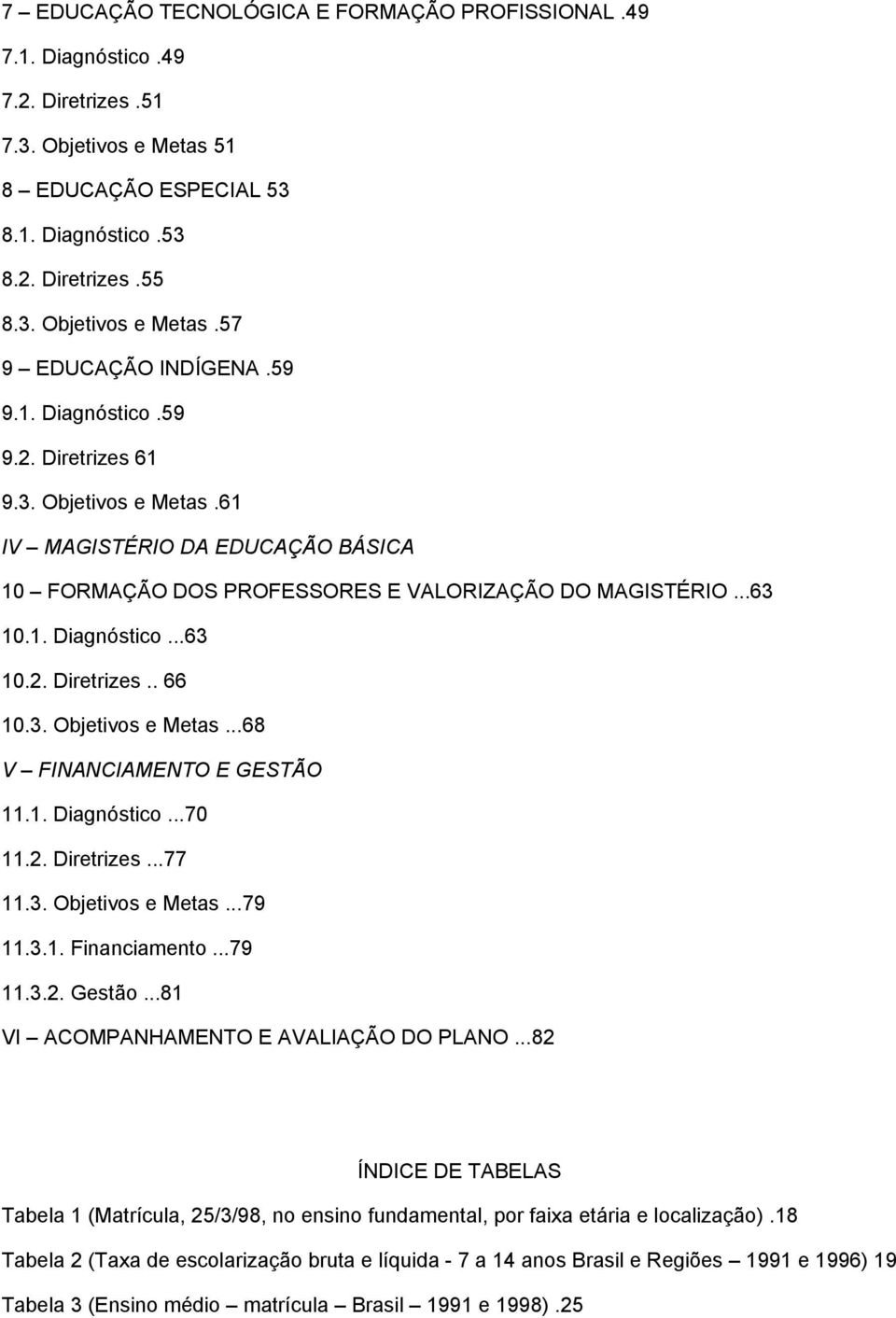 3. Objetivos e Metas...68 V FINANCIAMENTO E GESTÃO 11.1. Diagnóstico...70 11.2. Diretrizes...77 11.3. Objetivos e Metas...79 11.3.1. Financiamento...79 11.3.2. Gestão.