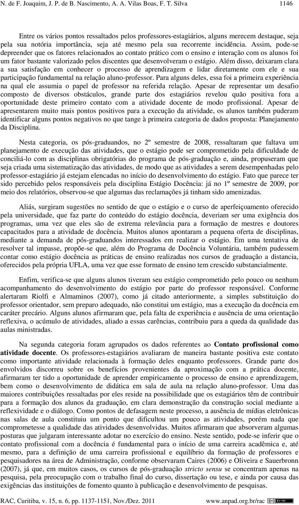 Assim, pode-se depreender que os fatores relacionados ao contato prático com o ensino e interação com os alunos foi um fator bastante valorizado pelos discentes que desenvolveram o estágio.