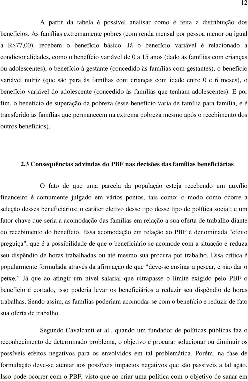 Já o benefício variável é relacionado a condicionalidades, como o benefício variável de 0 a 15 anos (dado às famílias com crianças ou adolescentes), o benefício à gestante (concedido às famílias com