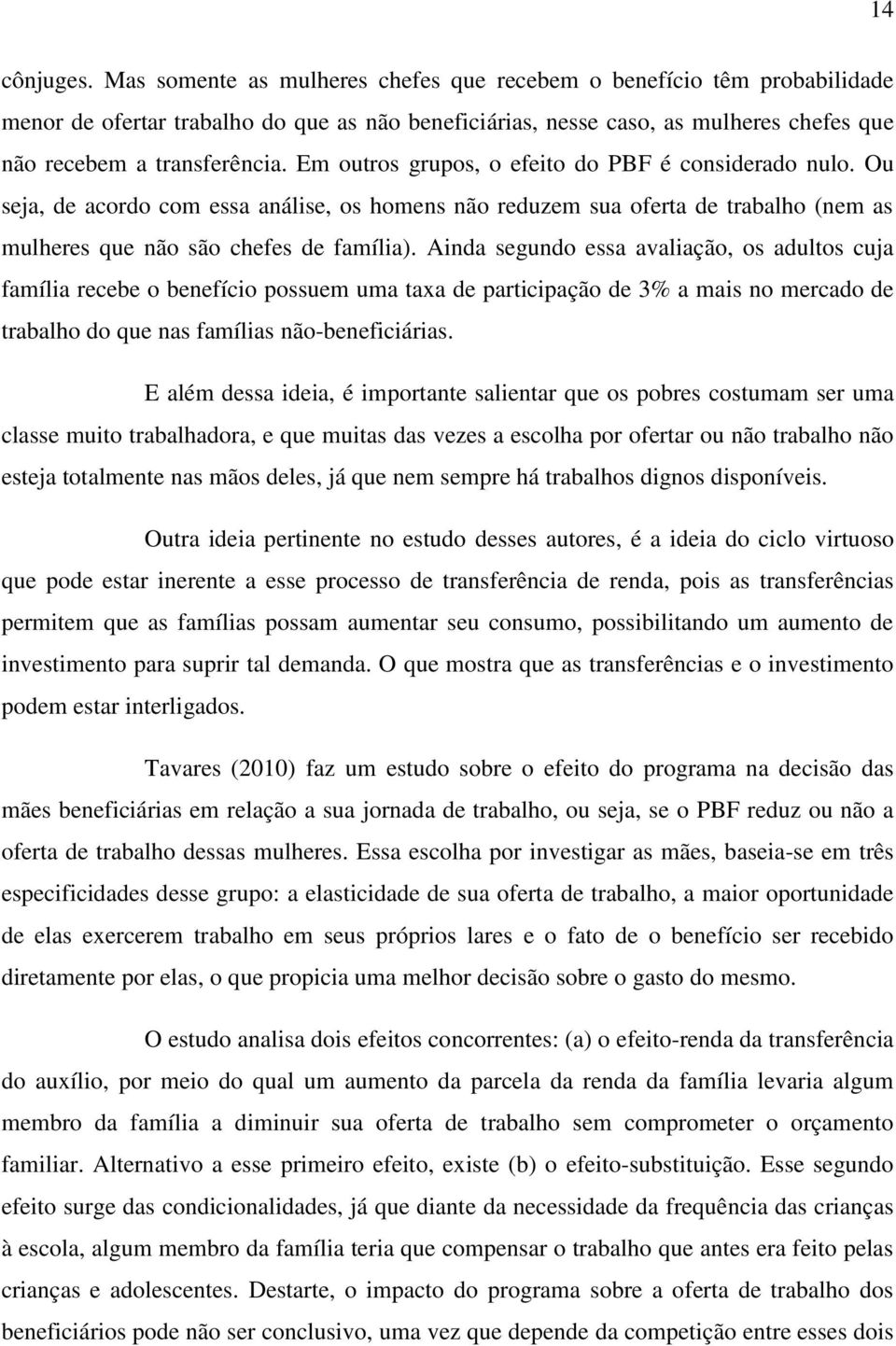 Em outros grupos, o efeito do PBF é considerado nulo. Ou seja, de acordo com essa análise, os homens não reduzem sua oferta de trabalho (nem as mulheres que não são chefes de família).