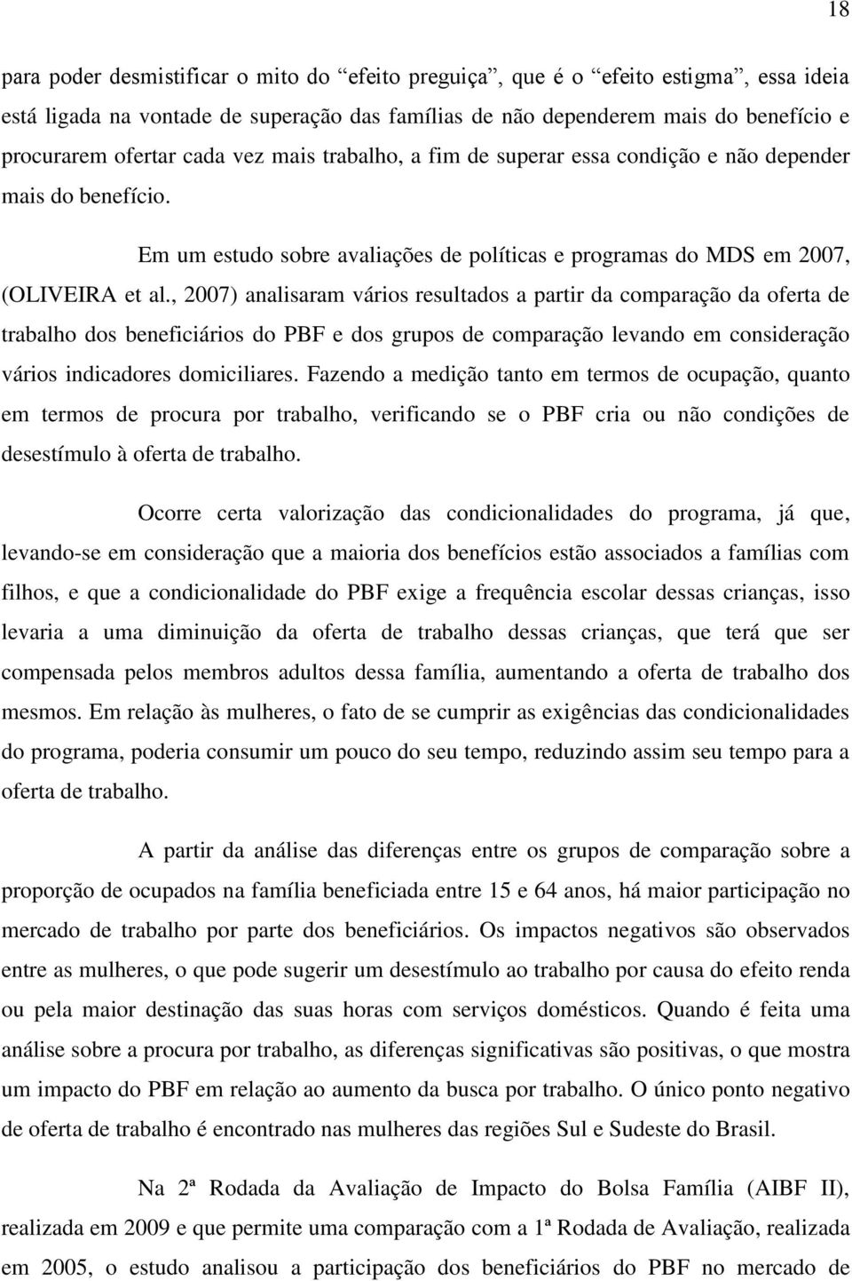 , 2007) analisaram vários resultados a partir da comparação da oferta de trabalho dos beneficiários do PBF e dos grupos de comparação levando em consideração vários indicadores domiciliares.