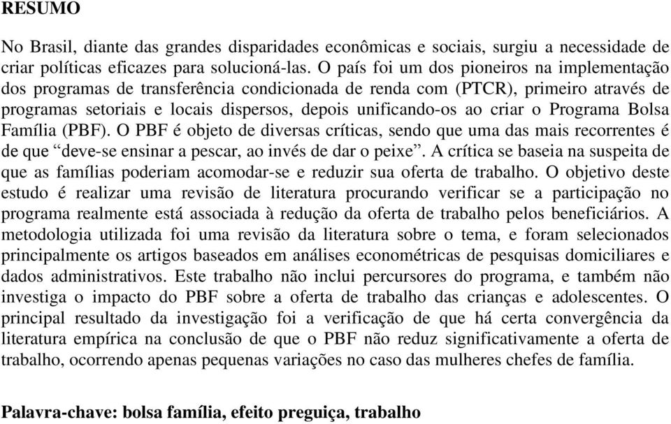 o Programa Bolsa Família (PBF). O PBF é objeto de diversas críticas, sendo que uma das mais recorrentes é de que deve-se ensinar a pescar, ao invés de dar o peixe.