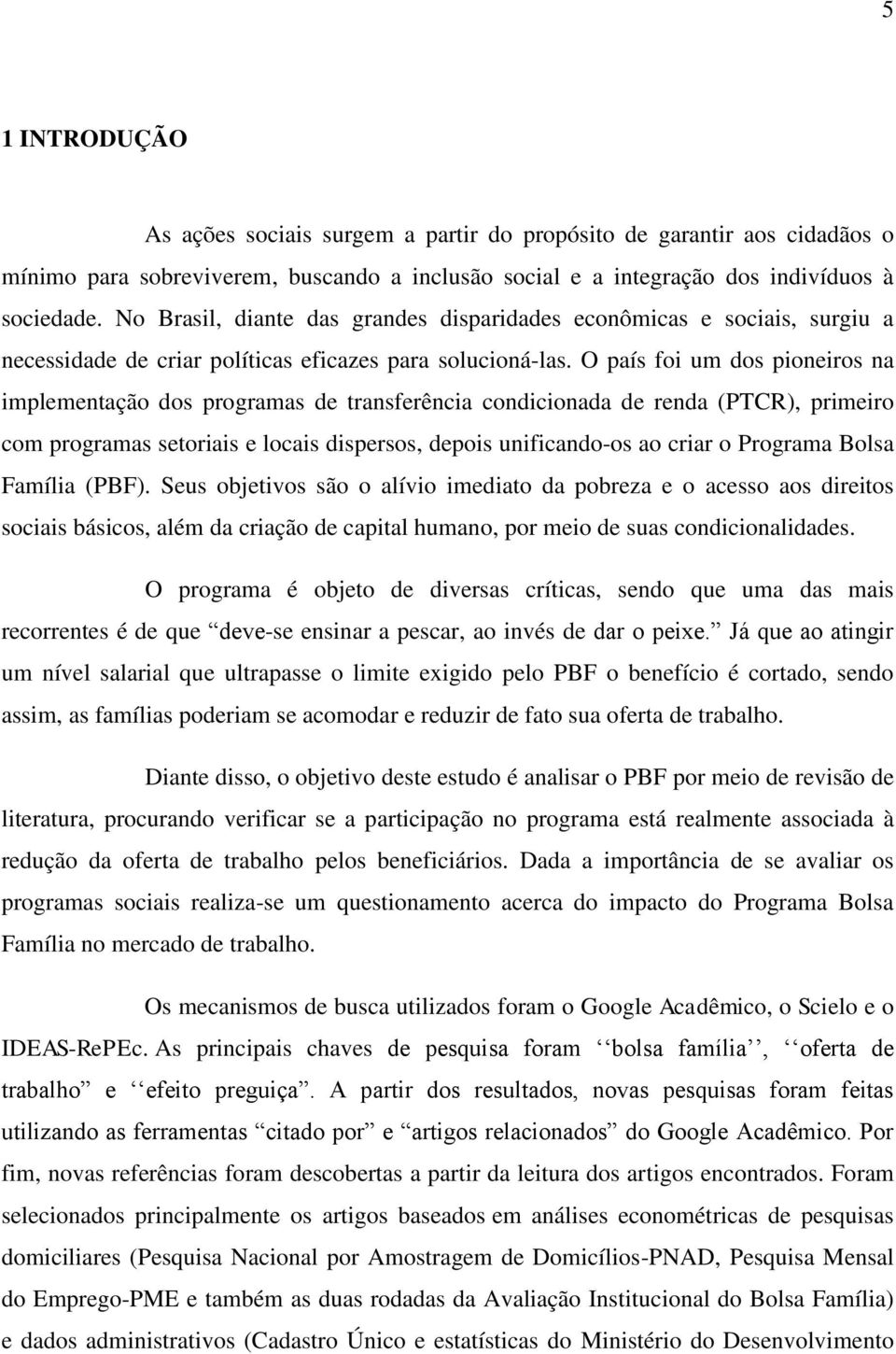 O país foi um dos pioneiros na implementação dos programas de transferência condicionada de renda (PTCR), primeiro com programas setoriais e locais dispersos, depois unificando-os ao criar o Programa