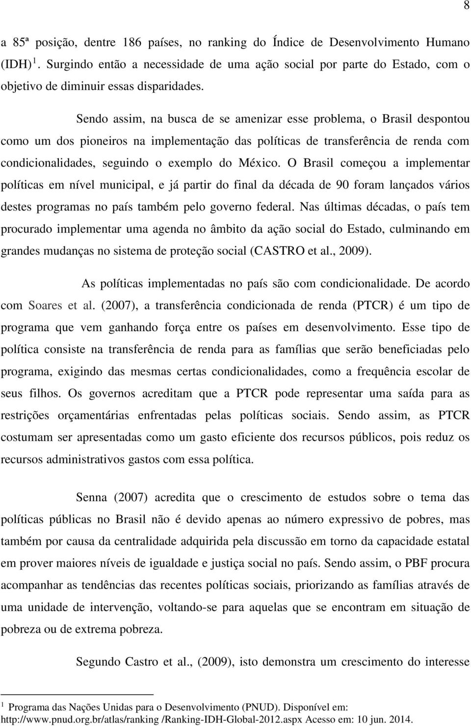 Sendo assim, na busca de se amenizar esse problema, o Brasil despontou como um dos pioneiros na implementação das políticas de transferência de renda com condicionalidades, seguindo o exemplo do