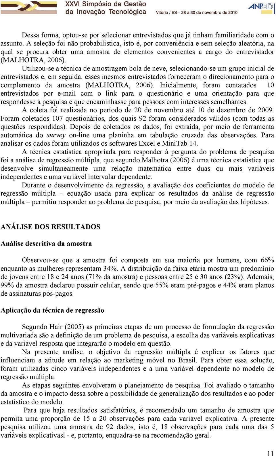 Utilizou-se a técnica de amostragem bola de neve, selecionando-se um grupo inicial de entrevistados e, em seguida, esses mesmos entrevistados forneceram o direcionamento para o complemento da amostra