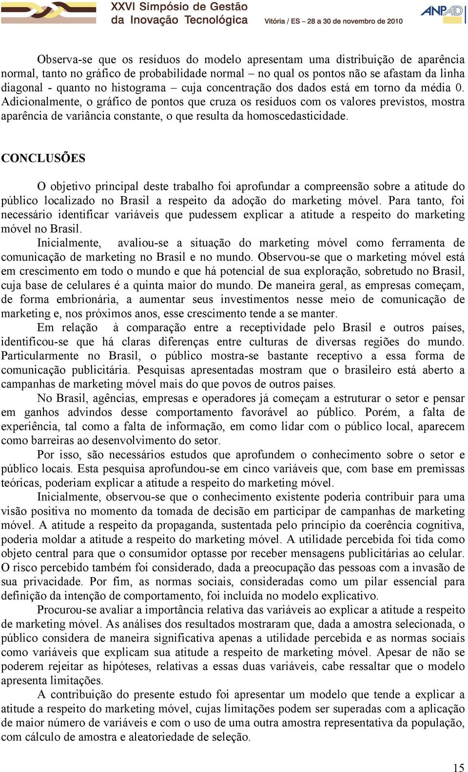 Adicionalmente, o gráfico de pontos que cruza os resíduos com os valores previstos, mostra aparência de variância constante, o que resulta da homoscedasticidade.