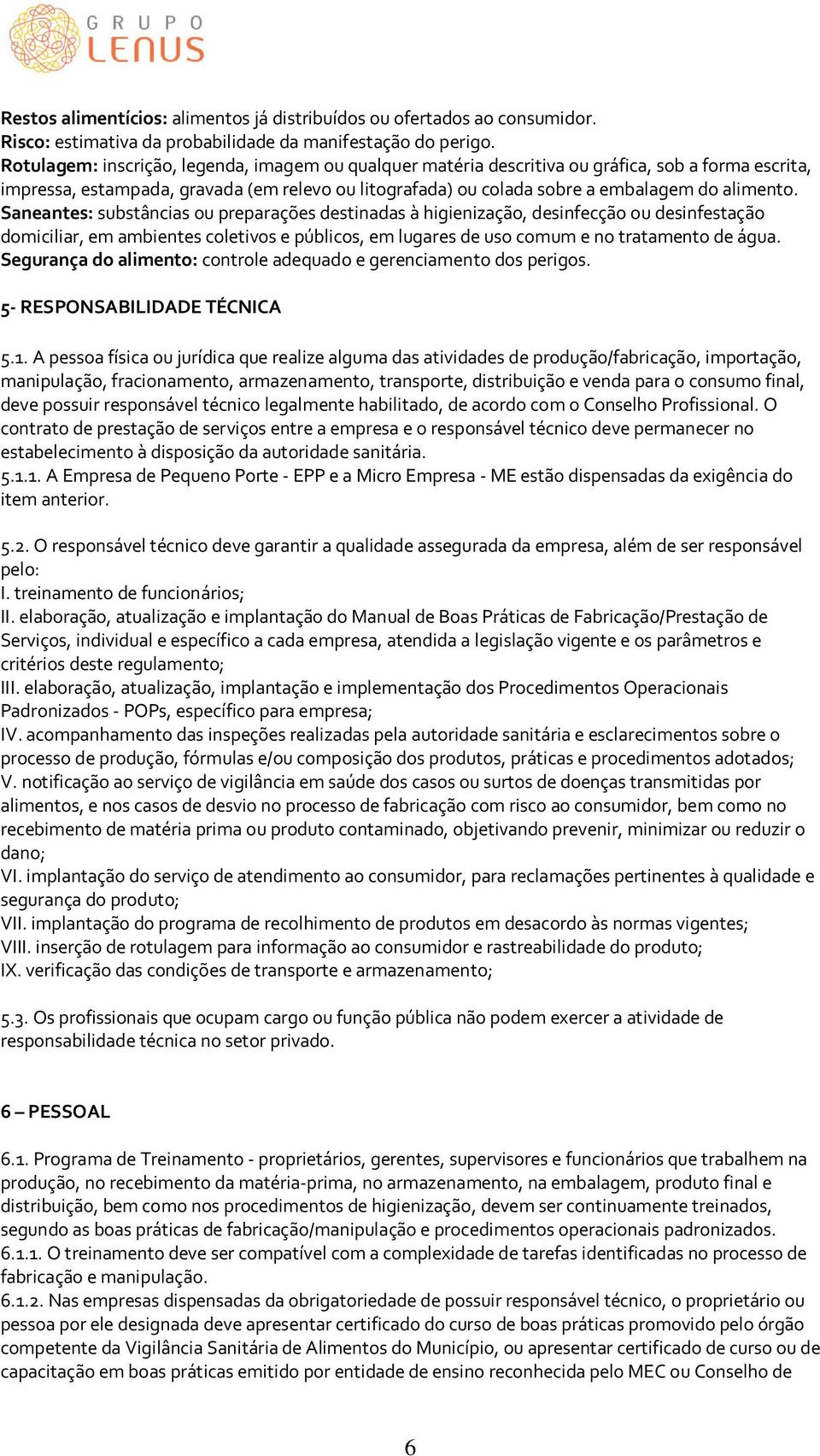 Saneantes: substâncias ou preparações destinadas à higienização, desinfecção ou desinfestação domiciliar, em ambientes coletivos e públicos, em lugares de uso comum e no tratamento de água.