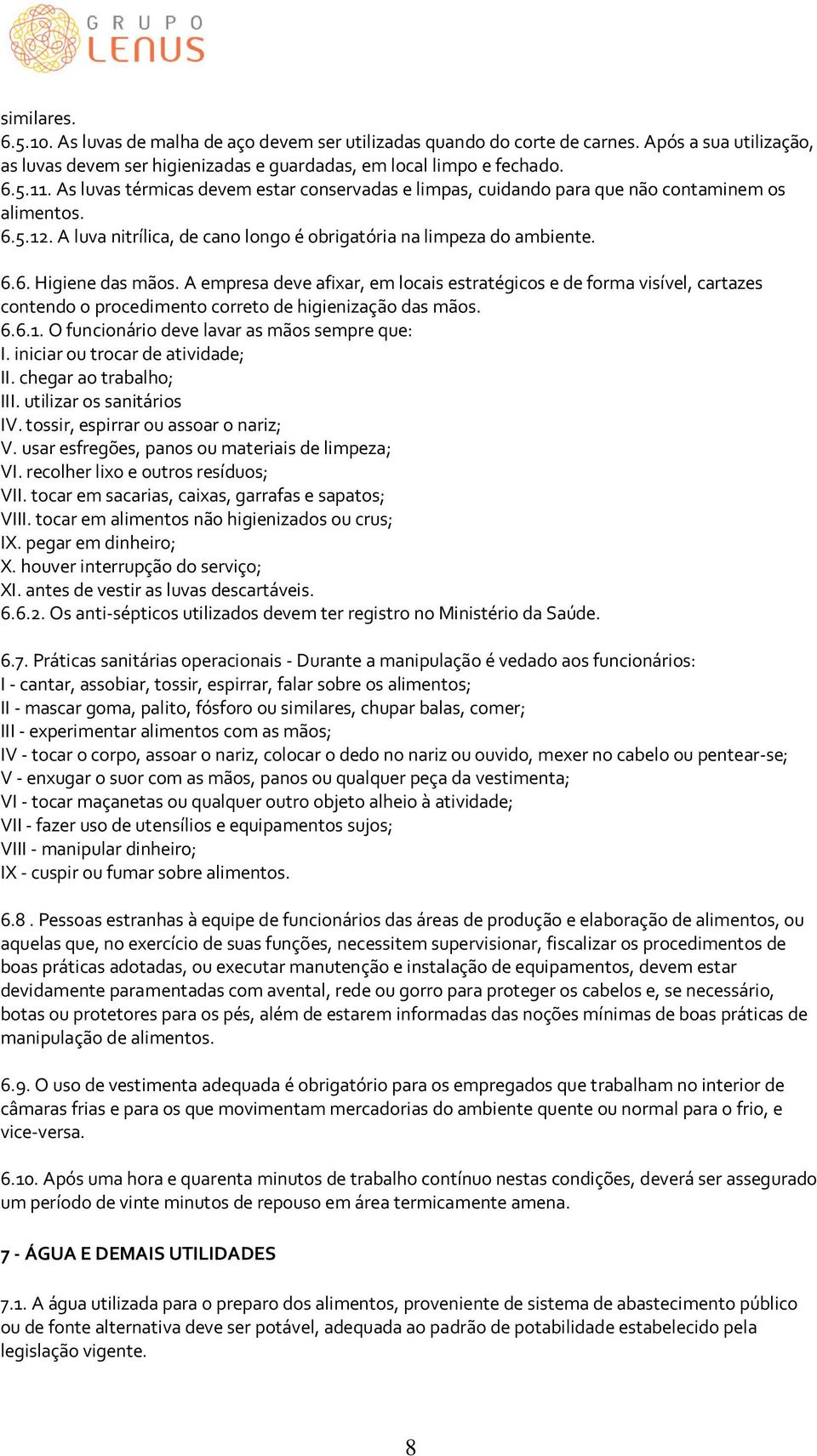 A empresa deve afixar, em locais estratégicos e de forma visível, cartazes contendo o procedimento correto de higienização das mãos. 6.6.1. O funcionário deve lavar as mãos sempre que: I.