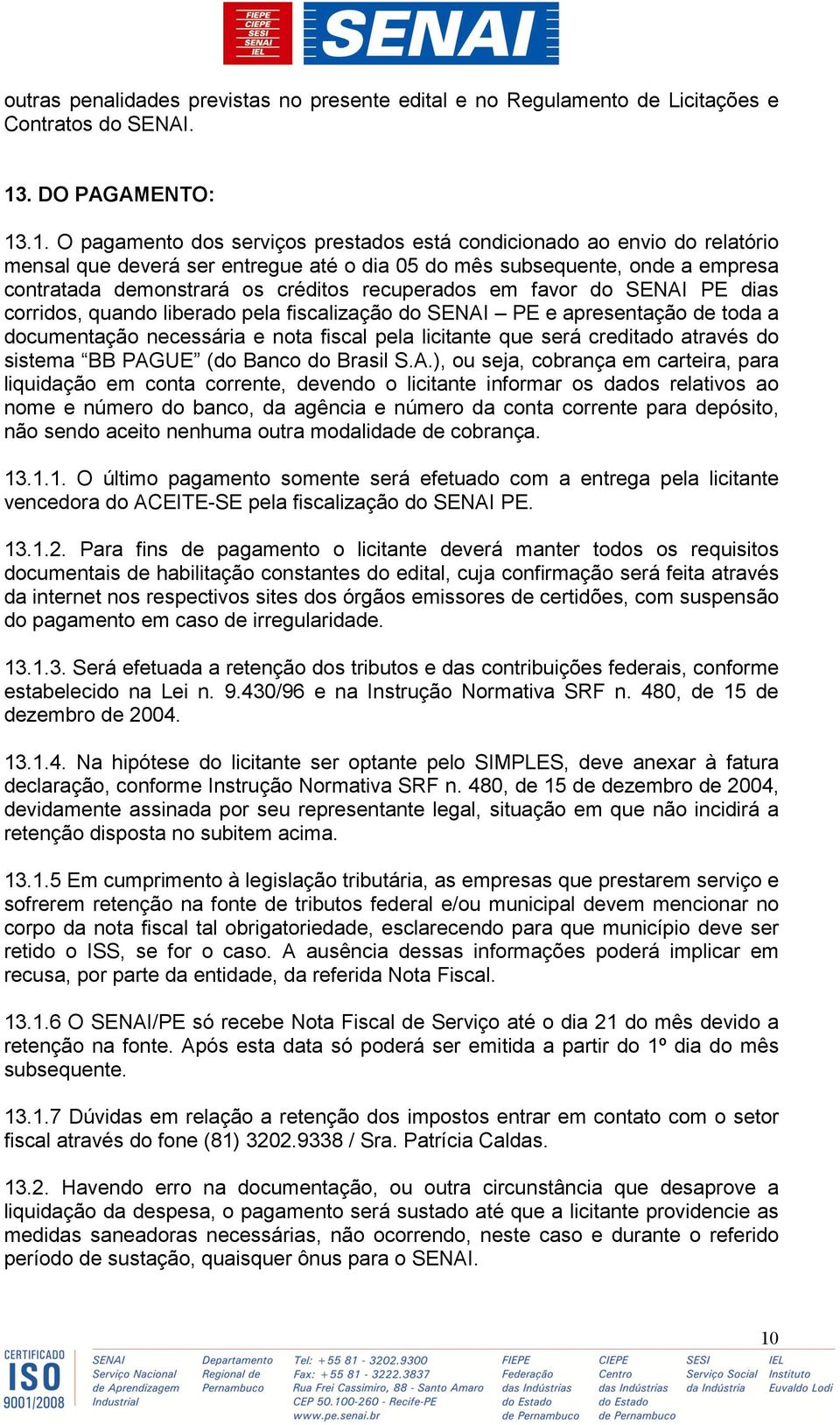 .1. O pagamento dos serviços prestados está condicionado ao envio do relatório mensal que deverá ser entregue até o dia 05 do mês subsequente, onde a empresa contratada demonstrará os créditos