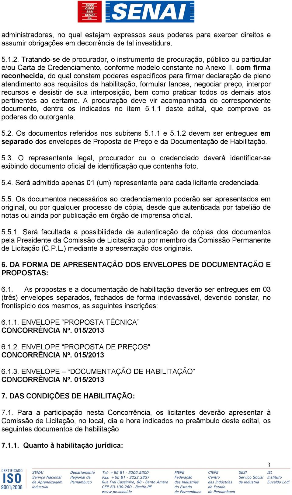 específicos para firmar declaração de pleno atendimento aos requisitos da habilitação, formular lances, negociar preço, interpor recursos e desistir de sua interposição, bem como praticar todos os