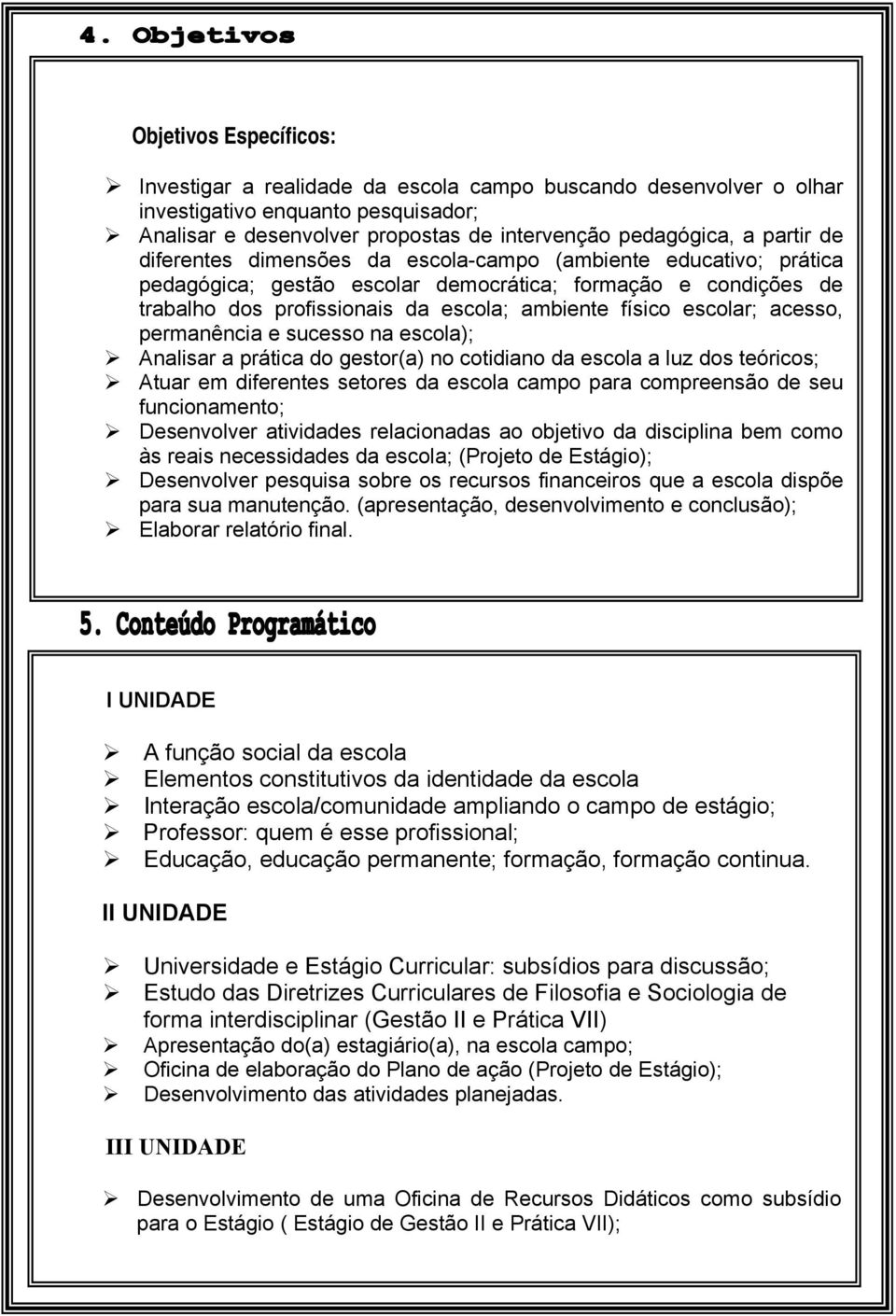 acesso, permanência e sucesso na escola); Analisar a prática do gestor(a) no cotidiano da escola a luz dos teóricos; Atuar em diferentes setores da escola campo para compreensão de seu funcionamento;