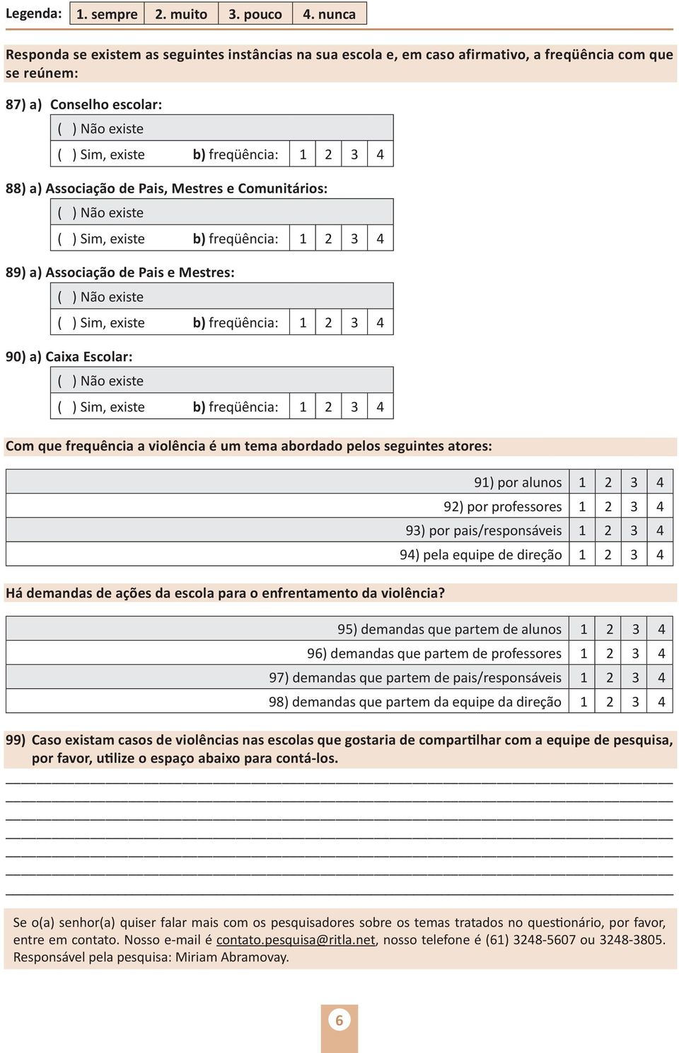 Pais, Mestres e Comunitários: ( ) Sim, existe b) freqüência: 89) a) Associação de Pais e Mestres: ( ) Sim, existe b) freqüência: 90) a) caixa escolar: ( ) Sim, existe b) freqüência: Com que