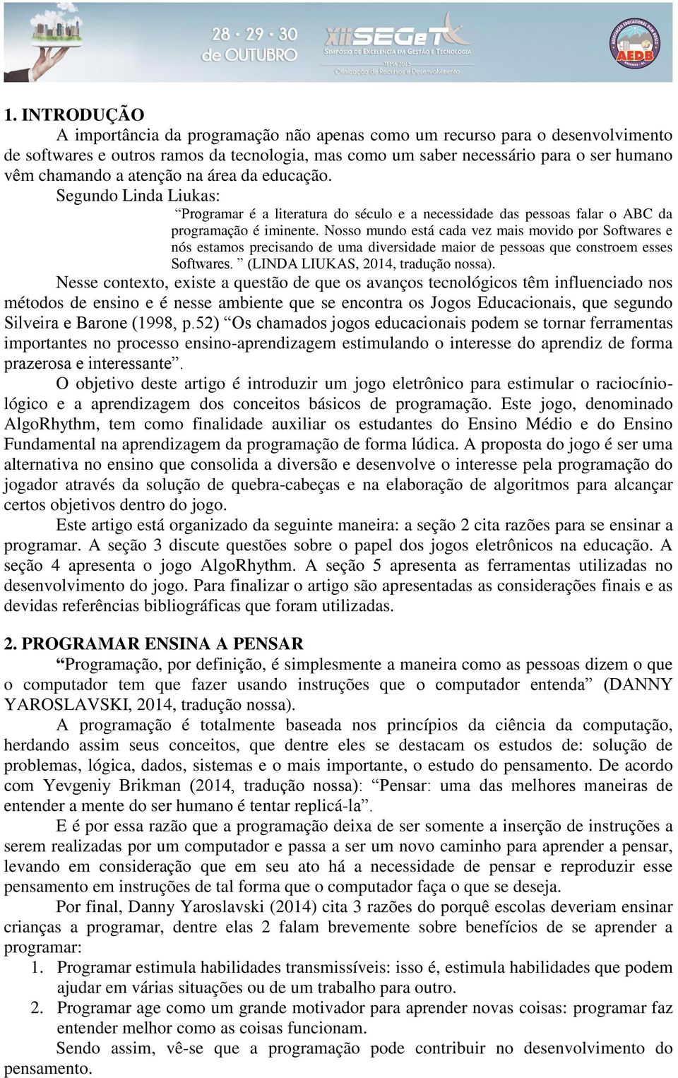 Nosso mundo está cada vez mais movido por Softwares e nós estamos precisando de uma diversidade maior de pessoas que constroem esses Softwares. (LINDA LIUKAS, 2014, tradução nossa).