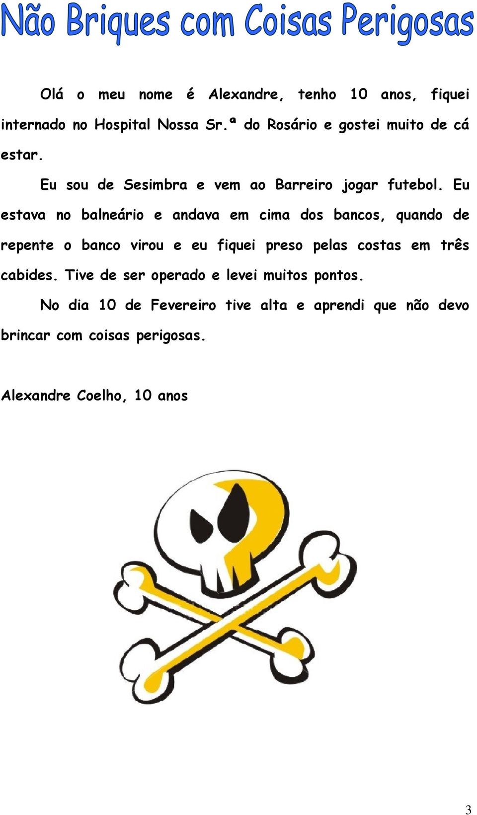 Eu estava no balneário e andava em cima dos bancos, quando de repente o banco virou e eu fiquei preso pelas costas