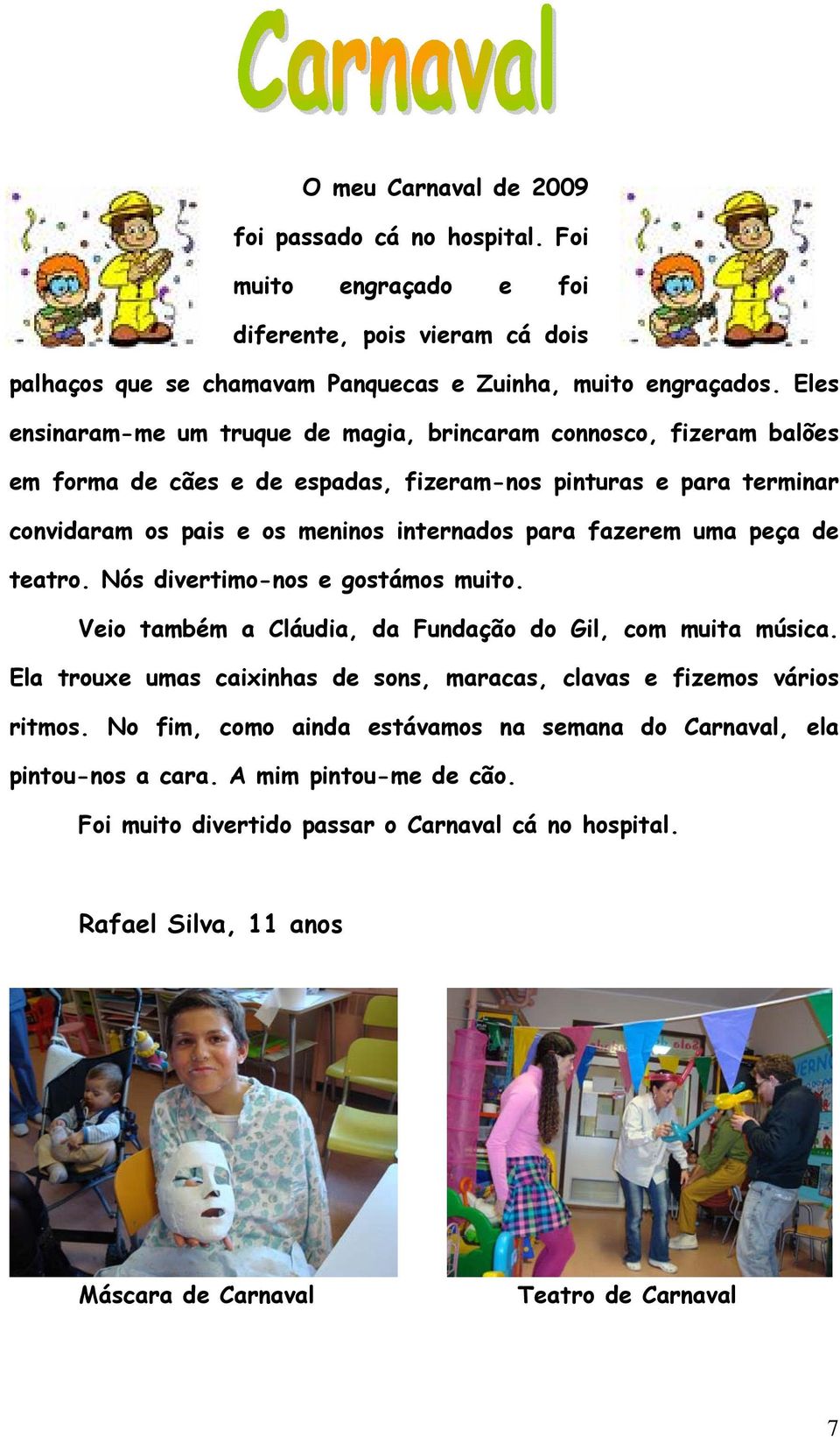 fazerem uma peça de teatro. Nós divertimo-nos e gostámos muito. Veio também a Cláudia, da Fundação do Gil, com muita música.