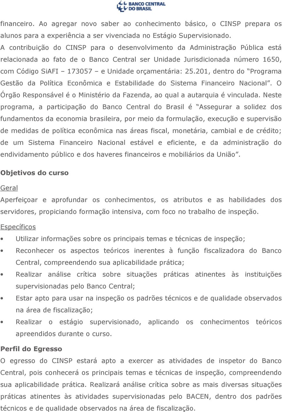 orçamentária: 25.201, dentro do Programa Gestão da Política Econômica e Estabilidade do Sistema Financeiro Nacional. O Órgão Responsável é o Ministério da Fazenda, ao qual a autarquia é vinculada.