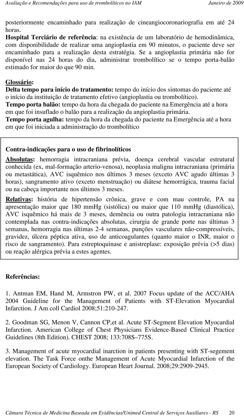 desta estratégia. Se a angioplastia primária não for disponível nas 24 horas do dia, administrar trombolítico se o tempo porta-balão estimado for maior do que 90 min.