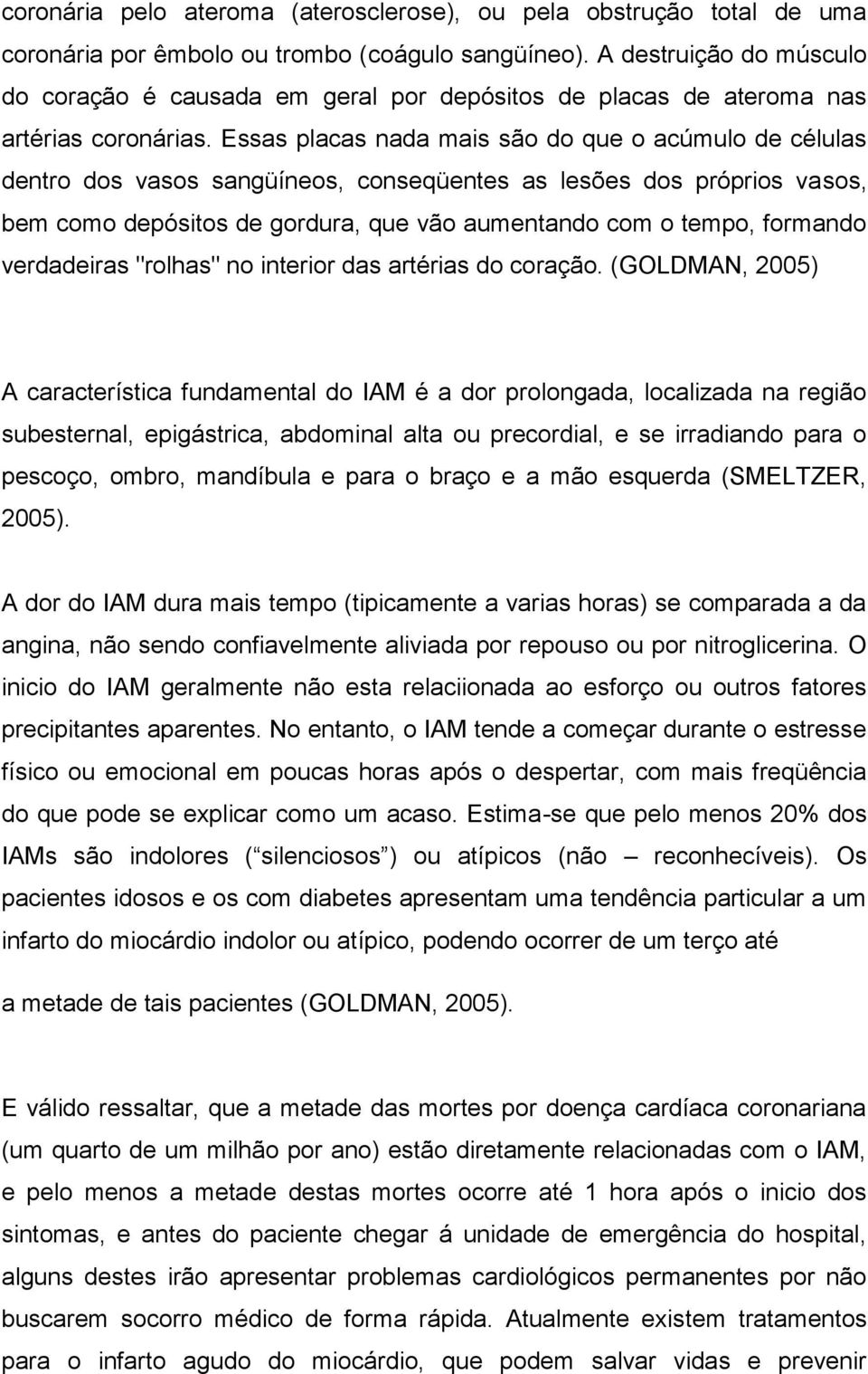 Essas placas nada mais são do que o acúmulo de células dentro dos vasos sangüíneos, conseqüentes as lesões dos próprios vasos, bem como depósitos de gordura, que vão aumentando com o tempo, formando